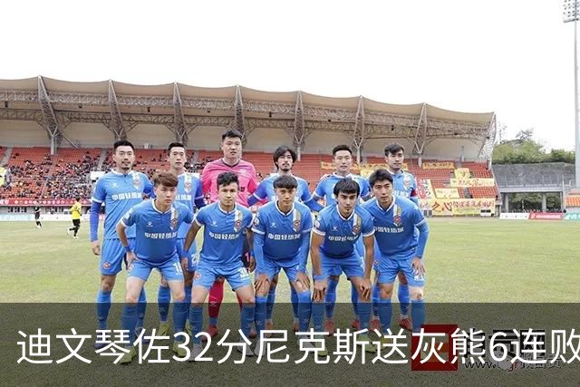 迪文琴佐32分尼克斯送灰熊6连败 热火大胜魔术